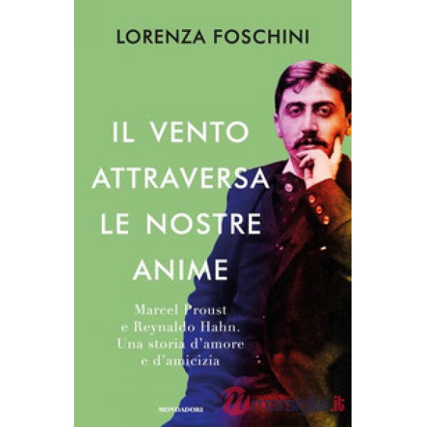 Vento attraversa le nostre anime. Marcel Proust e Reynaldo Hahn. Una storia d'amore e d'amicizia (Il)