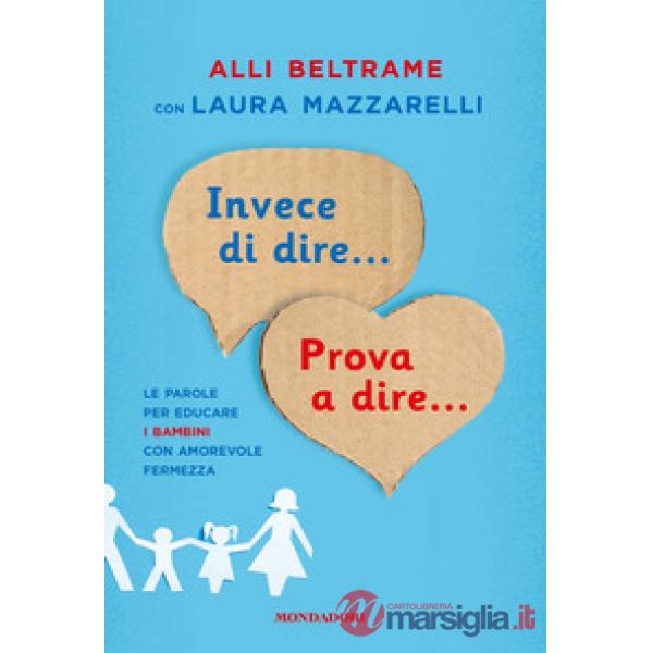 Invece di dire... Prova a dire... Le parole per educare i bambini con amorevole fermezza