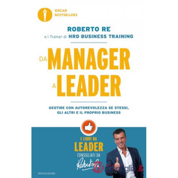 Da manager a leader. Gestire con autorevolezza se stessi, gli altri e il proprio business