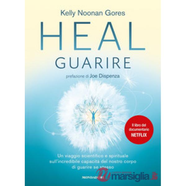 Heal. Guarire. Un viaggio scientifico e spirituale sull'incredibile capacità del nostro corpo di guarire se stesso