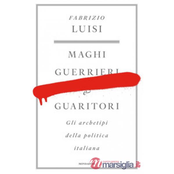 Maghi, guerrieri e guaritori. Gli archetipi della politica italiana