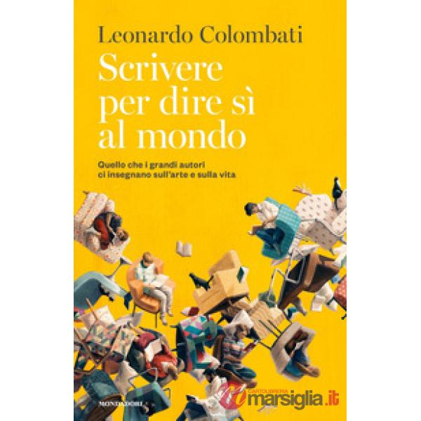 Scrivere per dire sì al mondo. Quello che i grandi autori ci insegnano sull'arte e sulla vita
