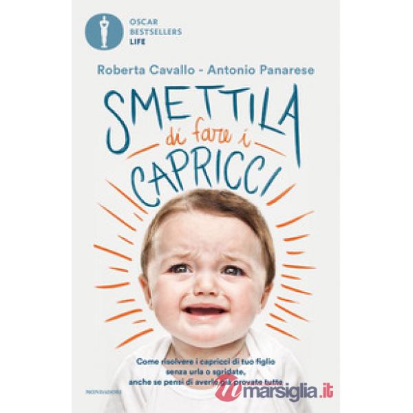 Smettila di fare i capricci. Come risolvere i capricci di tuo figlio senza urla o sgridate, anche se pensi di averle già provate