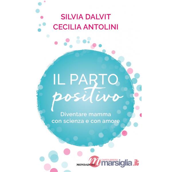 Parto positivo. Diventare mamma con scienza e con amore (Il)