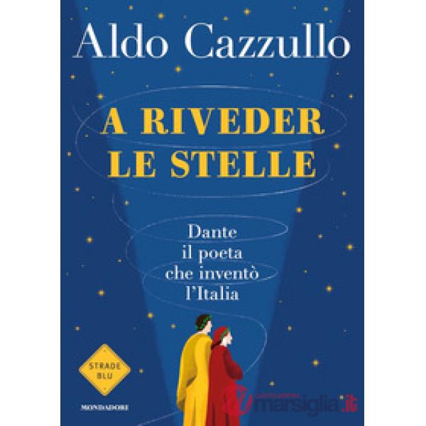A riveder le stelle. Dante, il poeta che inventò l'Italia