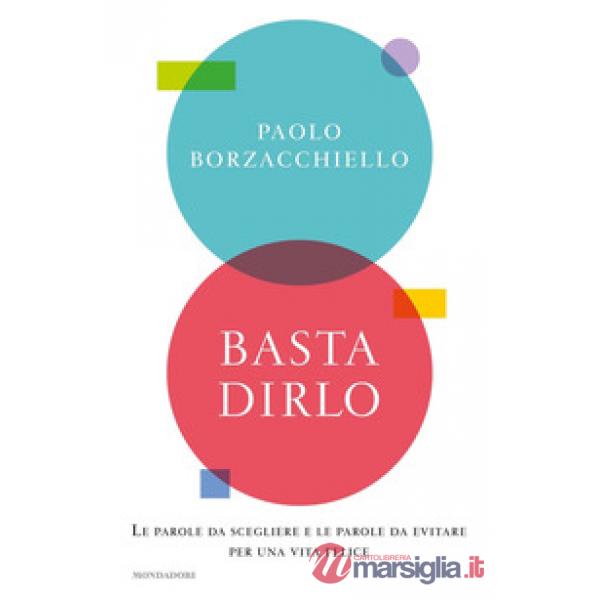 Basta dirlo. Le parole da scegliere e le parole da evitare per una vita felice