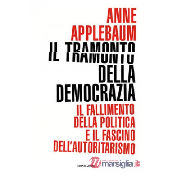 Tramonto della democrazia. Il fallimento della politica e il fascino dell'autoritarismo (Il)