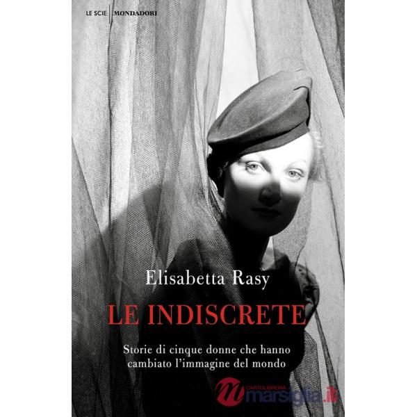 Indiscrete. Storie di cinque donne che hanno cambiato l'immagine del mondo (Le)