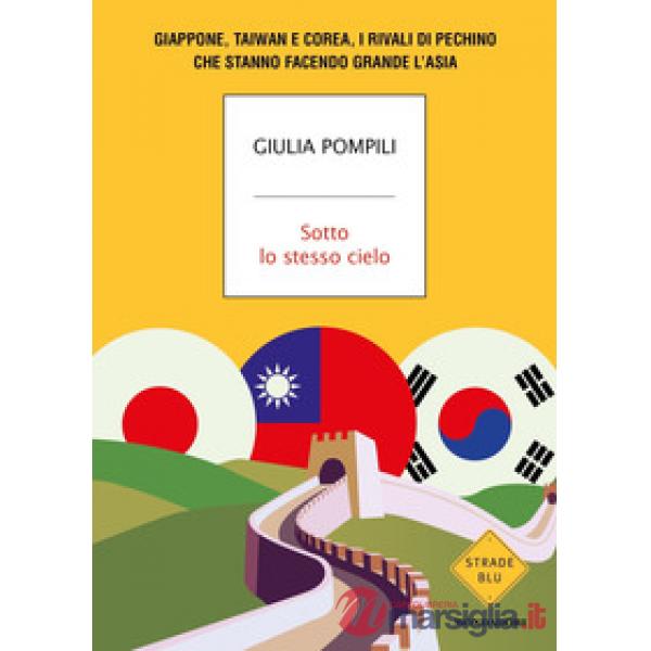 Sotto lo stesso cielo. Giappone, Taiwan e Corea, i rivali di Pechino che stanno facendo grande l'Asia