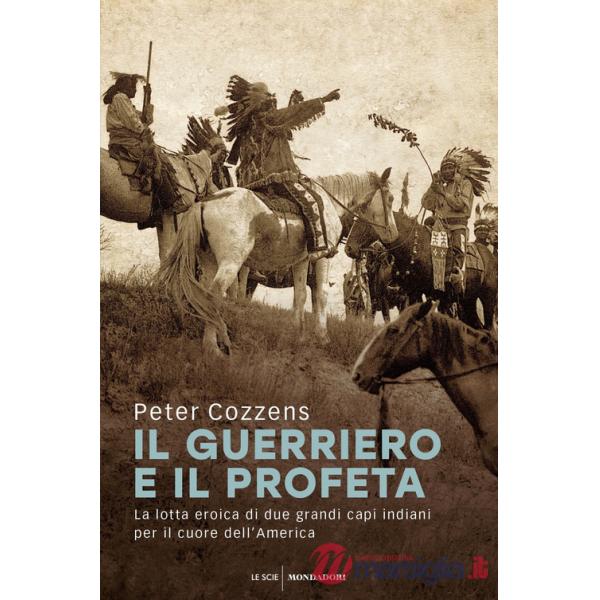 Guerriero e il profeta. La lotta eroica di due grandi capi indiani per il cuore dell'America (Il)