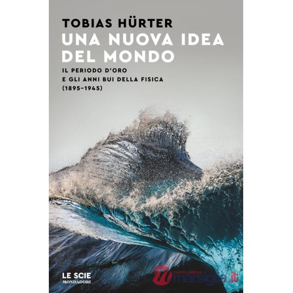 Nuova idea del mondo. Il periodo d'oro e gli anni bui della fisica (1895-1945) (Una)