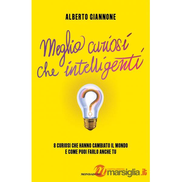 Meglio curiosi che intelligenti. 8 curiosi che hanno cambiato il mondo e come puoi farlo anche tu