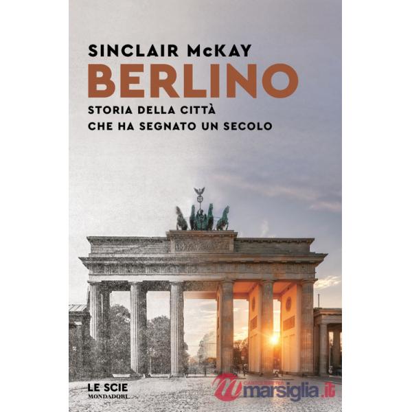 Berlino. Storia della città che ha segnato un secolo
