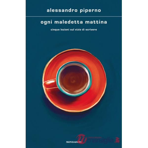 Ogni maledetta mattina. Cinque lezioni sul vizio di scrivere