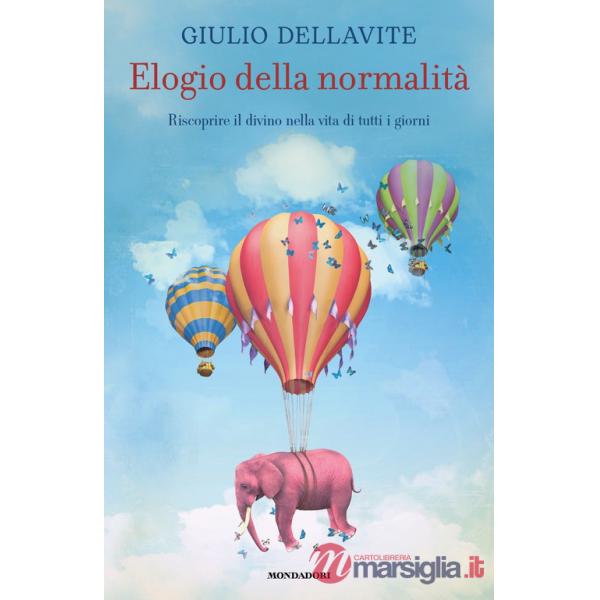 Elogio della normalità. Riscoprire il divino nella vita di tutti i giorni