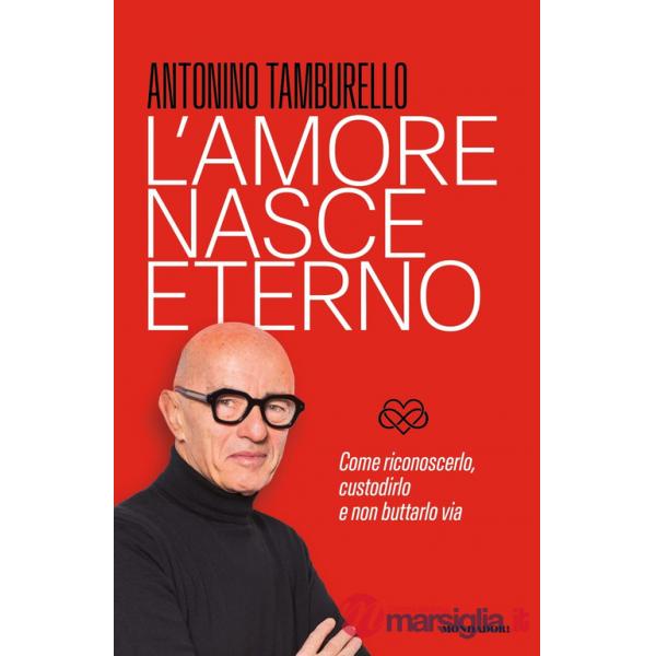 Amore nasce eterno. Come riconoscerlo, custodirlo e non buttarlo via (L')