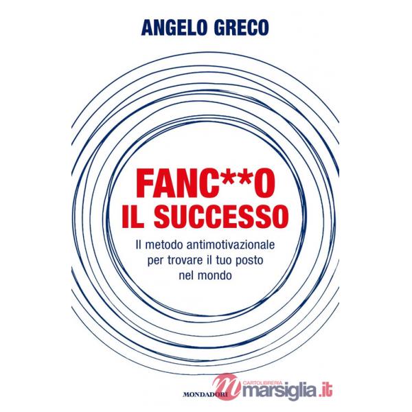 Fanc**o il successo. Il metodo antimotivazionale per trovare il tuo posto nel mondo