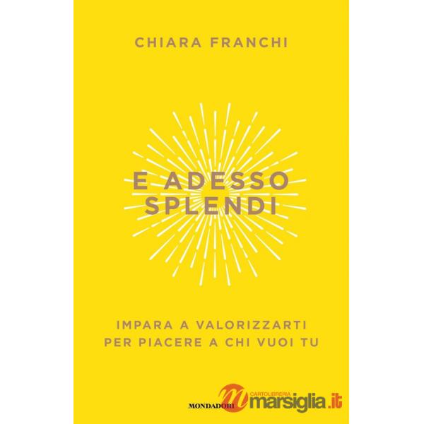 E adesso splendi. Impara a valorizzarti per piacere a chi vuoi tu
