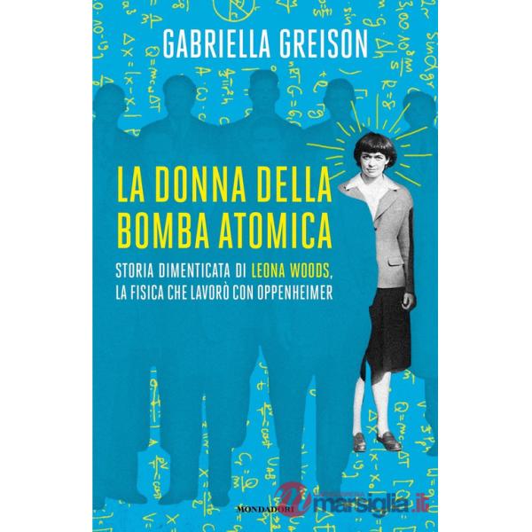 Donna della bomba atomica. Storia dimenticata di Leona Woods, la fisica che lavorò con Oppenheimer (La)