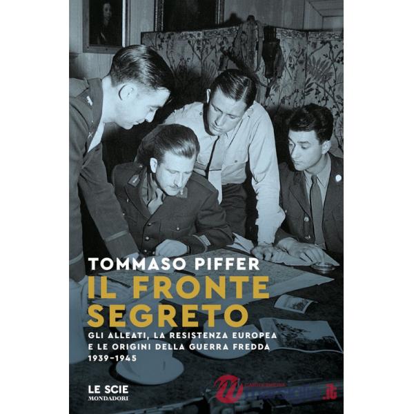 Fronte segreto. Gli Alleati, la Resistenza europea e le origini della Guerra Fredda 1939-1945 (Il)