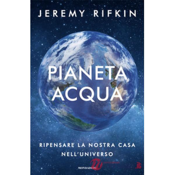 Pianeta acqua. Ripensare la nostra casa nell'universo