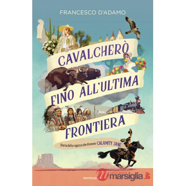 Cavalcherò fino all'ultima frontiera. Storia della ragazza che divenne Calamity Jane