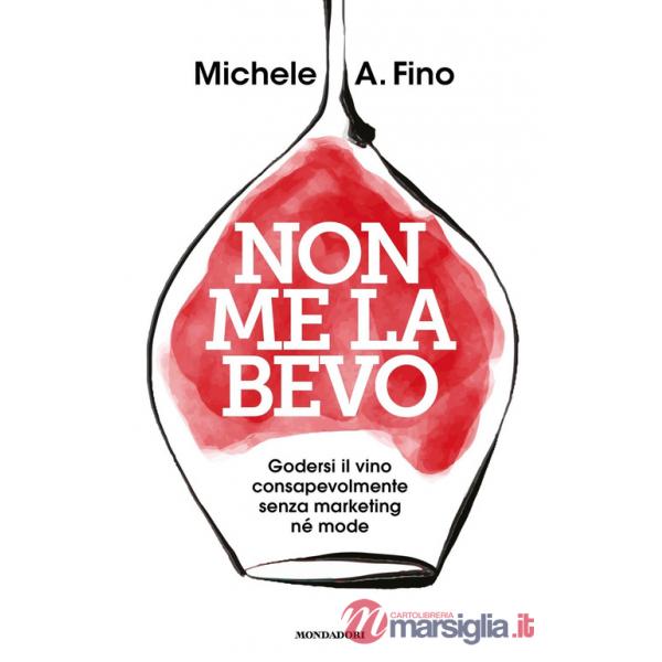 Non me la bevo. Godersi il vino consapevolmente senza marketing né mode