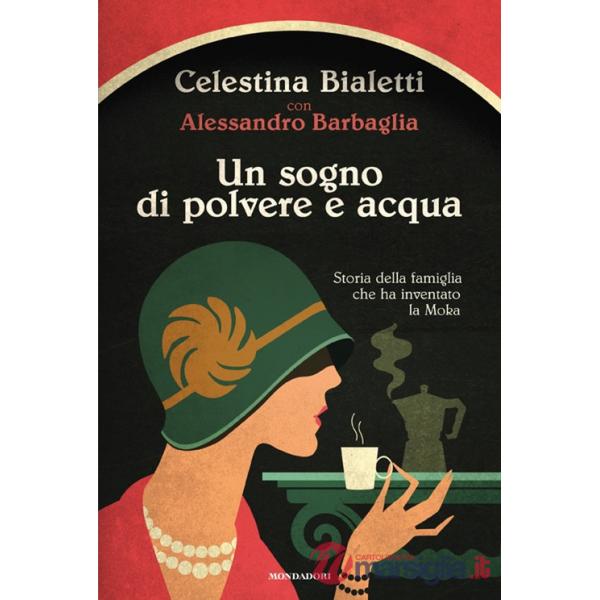 Sogno di polvere e acqua. Storia della famiglia che ha inventato la Moka (Un)