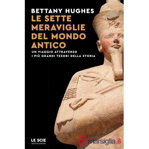 Sette meraviglie del mondo antico. Un viaggio attraverso i più grandi tesori della storia (Le)