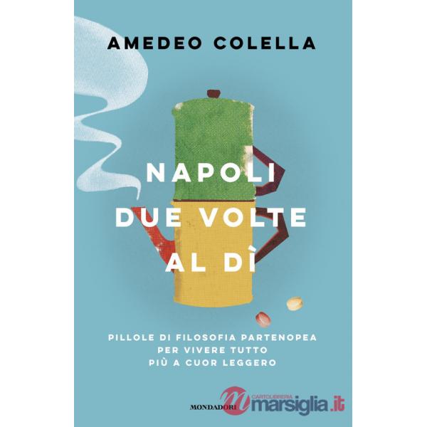 Napoli due volte al dì. Pillole di filosofia partenopea per vivere tutto a cuor leggero