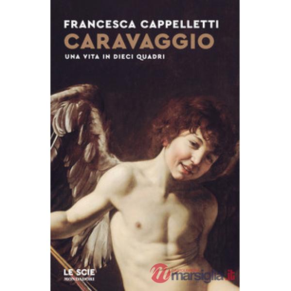 Caravaggio. Una vita in dieci quadri