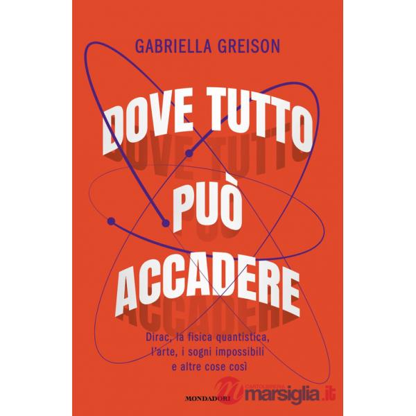 Dove tutto può accadere. Dirac, la fisica quantistica, l'arte, i sogni impossibili e altre cose così