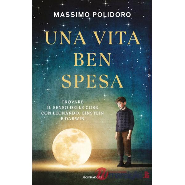 Vita ben spesa. Trovare il senso delle cose con Leonardo, Einstein e Darwin (Una)