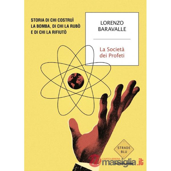 Società dei Profeti. Storia di chi costruì la bomba, di chi la rubò e di chi la rifiutò (La)