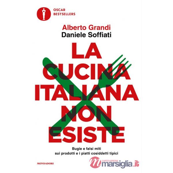 Cucina italiana non esiste. Bugie e falsi miti sui prodotti e i piatti cosiddetti tipici (La)