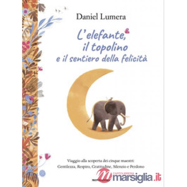 Elefante, il topolino e il sentiero della felicità. Viaggio alla scoperta dei cinque maestri: Gentilezza, Respiro, Gratitudine, 