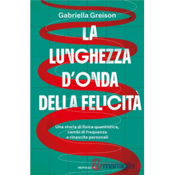 Lunghezza d'onda della felicità. Una storia di fisica quantistica, cambi di frequenza e rinascite personali (La)