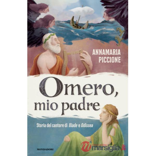 Omero, mio padre. Storia del cantore di Iliade e Odissea