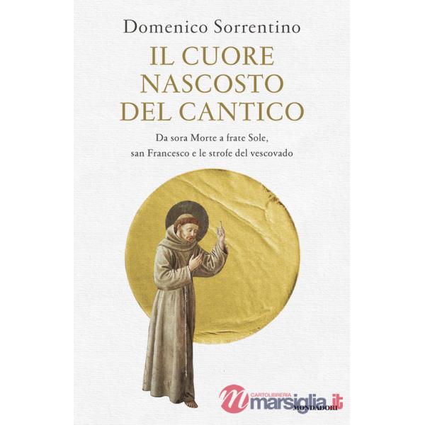 Cuore nascosto del Cantico. Da sora Morte a frate Sole, san Francesco e le strofe del vescovado (Il)