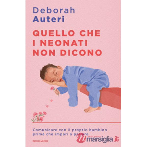 Quello che i neonati non dicono. Comunicare con il proprio bambino prima che impari a parlare