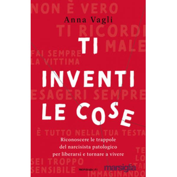 Ti inventi le cose. Riconoscere le trappole del narcisista patologico per liberarsi e tornare a vivere