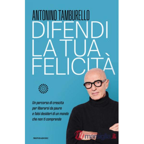 Difendi la tua felicità. Un percorso di crescita per liberarsi da paure e falsi desideri di un mondo che non ti comprende