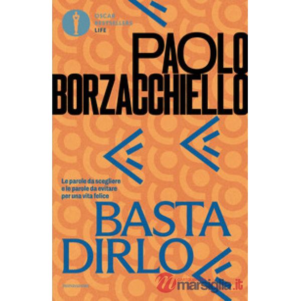 Basta dirlo. Le parole da scegliere e le parole da evitare per una vita felice