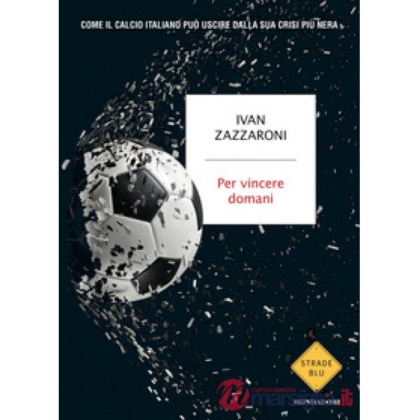 Per vincere domani. Come il calcio italiano può uscire dalla sua crisi più nera