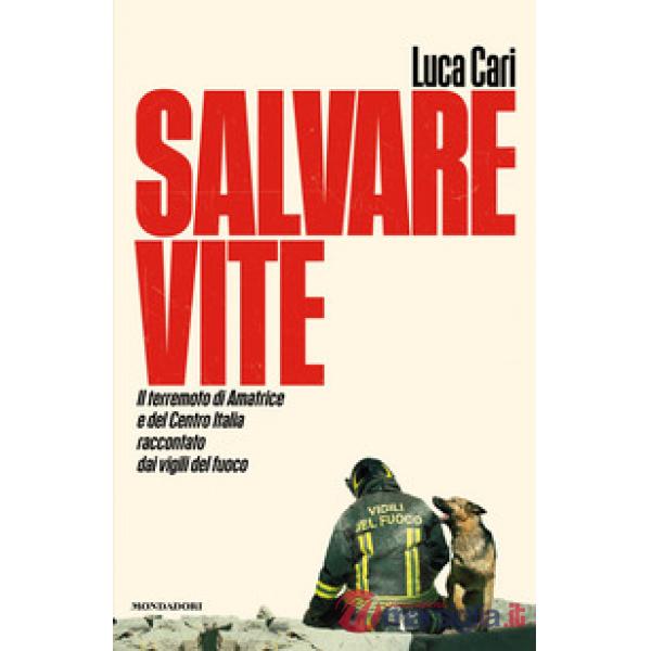 Salvare vite. Il terremoto di Amatrice e del Centro Italia raccontato dai vigili del fuoco