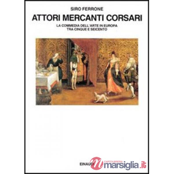 Attori, mercanti, corsari. La commedia dell'arte in Europa tra Cinque e Seicento