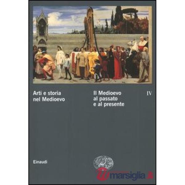 Arti e storia nel Medioevo. Vol. 4: Il Medioevo al passato e al presente.
