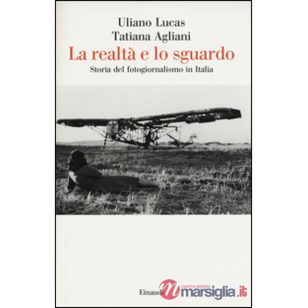 Realtà e lo sguardo. Storia del fotogiornalismo in Italia. Ediz. illustrata (La)