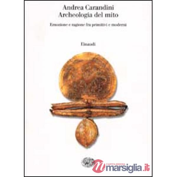 Archeologia del mito. Emozione e ragione fra primitivi e moderni