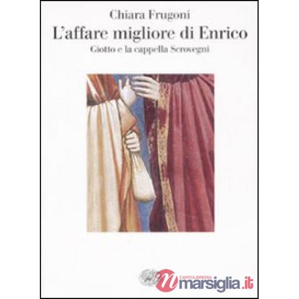 Affare migliore di Enrico. Giotto e la cappella Scrovegni. Ediz. illustrata (L')
